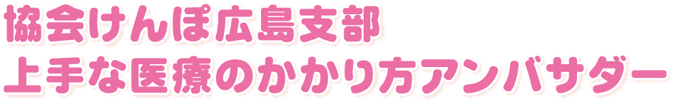 協会けんぽ広島支部 上手な医療のかかり方アンバサダー